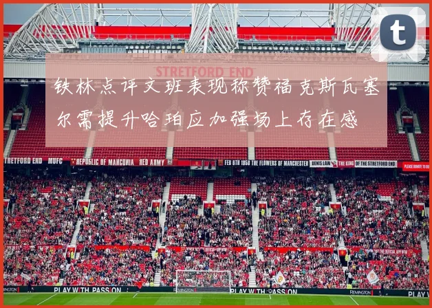 铁林点评文班表现称赞福克斯瓦塞尔需提升哈珀应加强场上存在感