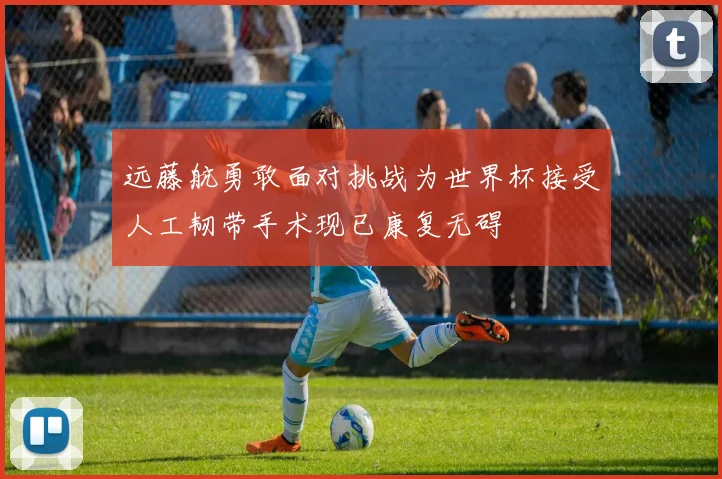 远藤航勇敢面对挑战为世界杯接受人工韧带手术现已康复无碍