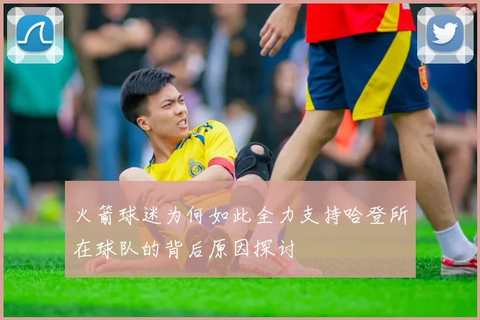 火箭球迷为何如此全力支持哈登所在球队的背后原因探讨
