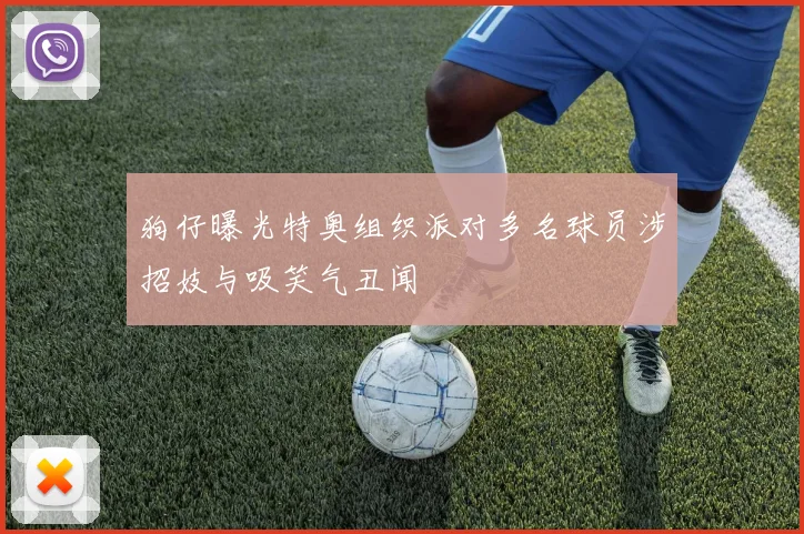 狗仔曝光特奥组织派对多名球员涉招妓与吸笑气丑闻