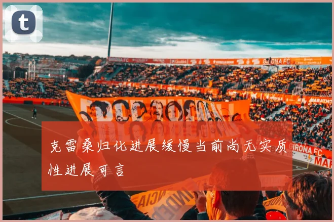 克雷桑归化进展缓慢当前尚无实质性进展可言