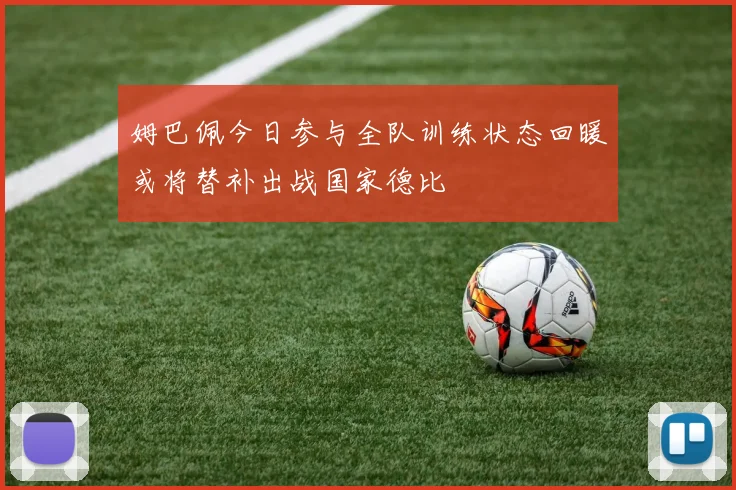 姆巴佩今日参与全队训练状态回暖或将替补出战国家德比